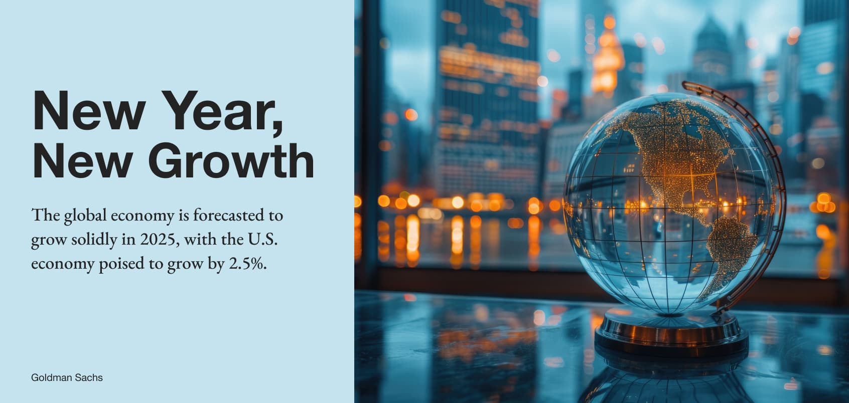 New Year, New Growth. The global economy is forecasted to grow solidly in 2025, with the U.S. economy poised to grow by 2.5%.